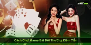 cach-choi-game-bai-doi-thuong-kiem-tien