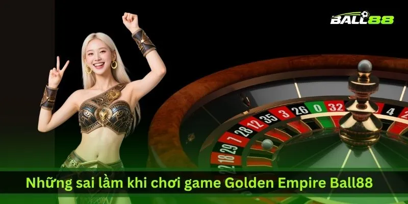 nhung-sai-lam-khi-choi-game-golden-empire-ball88
